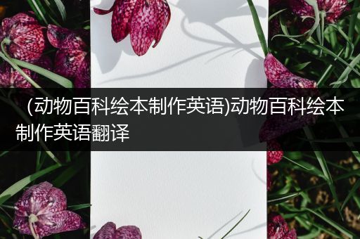 （动物百科绘本制作英语)动物百科绘本制作英语翻译