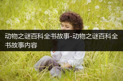 动物之谜百科全书故事-动物之谜百科全书故事内容