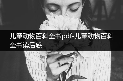 儿童动物百科全书pdf-儿童动物百科全书读后感