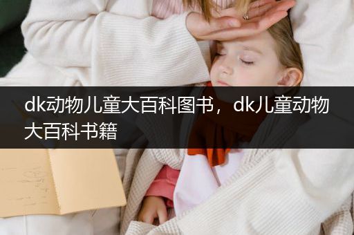 dk动物儿童大百科图书，dk儿童动物大百科书籍