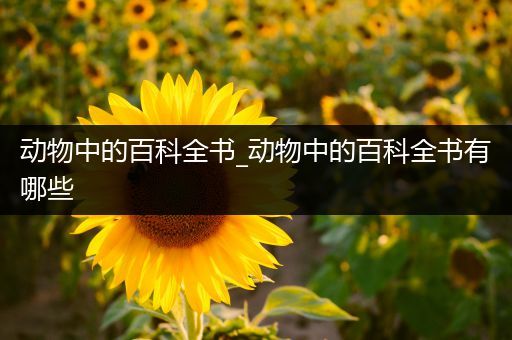 动物中的百科全书_动物中的百科全书有哪些