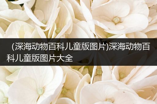 （深海动物百科儿童版图片)深海动物百科儿童版图片大全