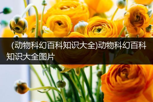 （动物科幻百科知识大全)动物科幻百科知识大全图片