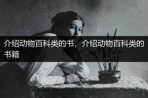 介绍动物百科类的书，介绍动物百科类的书籍