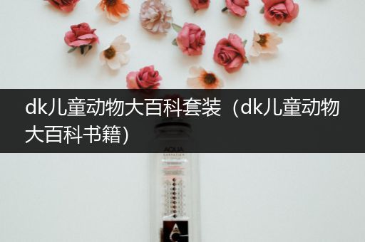 dk儿童动物大百科套装（dk儿童动物大百科书籍）