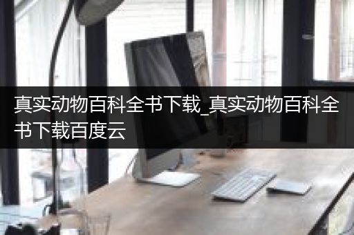真实动物百科全书下载_真实动物百科全书下载百度云