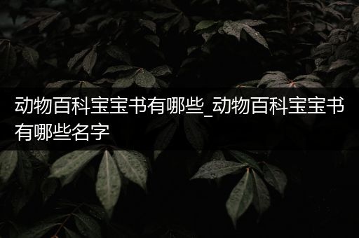 动物百科宝宝书有哪些_动物百科宝宝书有哪些名字