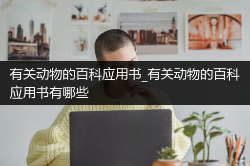 有关动物的百科应用书_有关动物的百科应用书有哪些