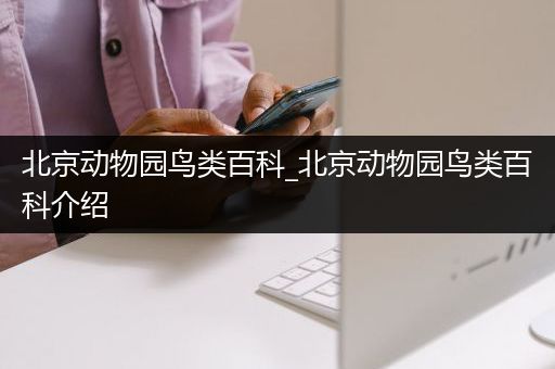 北京动物园鸟类百科_北京动物园鸟类百科介绍