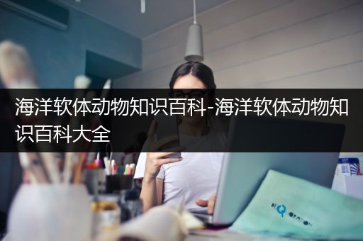 海洋软体动物知识百科-海洋软体动物知识百科大全