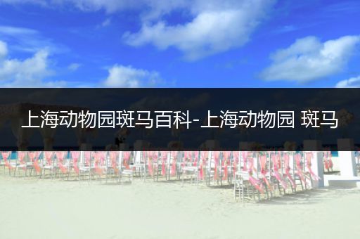 上海动物园斑马百科-上海动物园 斑马