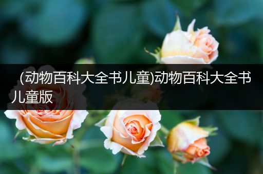 （动物百科大全书儿童)动物百科大全书儿童版