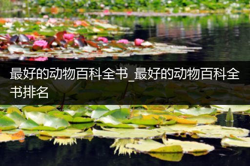 最好的动物百科全书_最好的动物百科全书排名