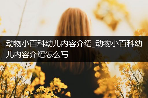 动物小百科幼儿内容介绍_动物小百科幼儿内容介绍怎么写