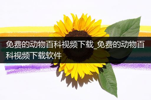 免费的动物百科视频下载_免费的动物百科视频下载软件