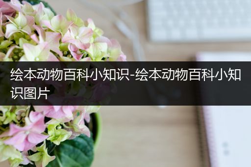 绘本动物百科小知识-绘本动物百科小知识图片