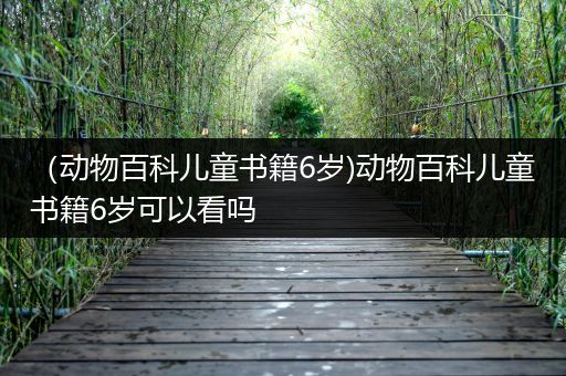 （动物百科儿童书籍6岁)动物百科儿童书籍6岁可以看吗