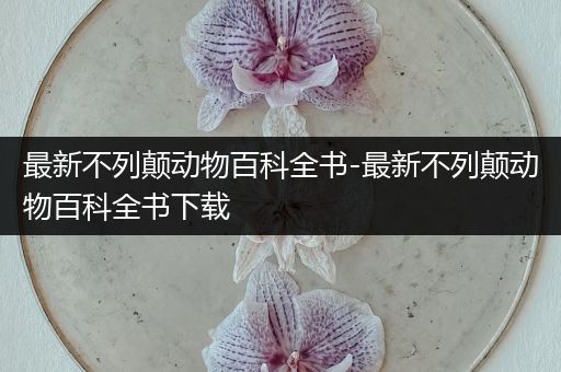 最新不列颠动物百科全书-最新不列颠动物百科全书下载