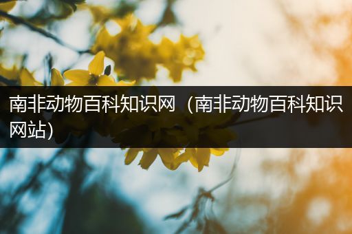 南非动物百科知识网（南非动物百科知识网站）