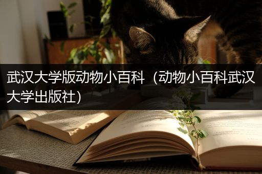 武汉大学版动物小百科（动物小百科武汉大学出版社）