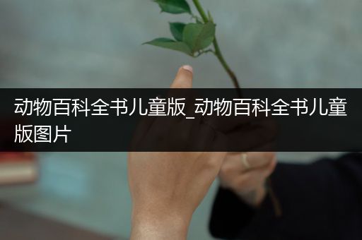 动物百科全书儿童版_动物百科全书儿童版图片