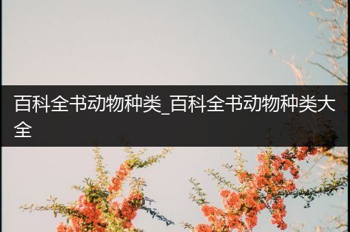 百科全书动物种类_百科全书动物种类大全