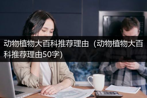 动物植物大百科推荐理由（动物植物大百科推荐理由50字）