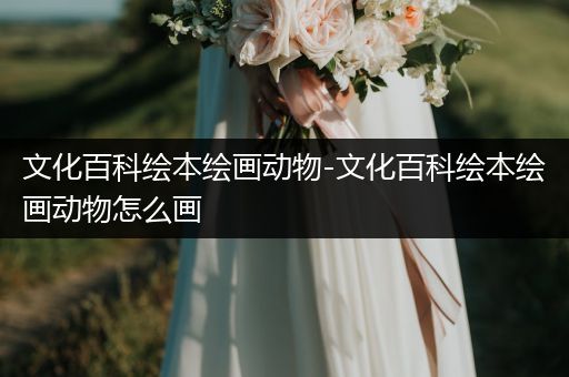 文化百科绘本绘画动物-文化百科绘本绘画动物怎么画