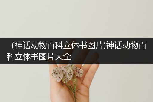 （神话动物百科立体书图片)神话动物百科立体书图片大全