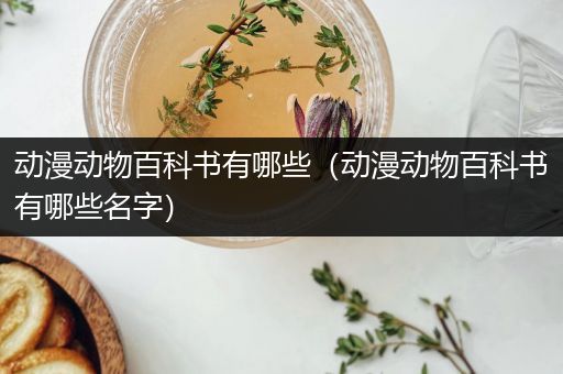 动漫动物百科书有哪些（动漫动物百科书有哪些名字）