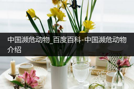 中国濒危动物_百度百科-中国濒危动物介绍