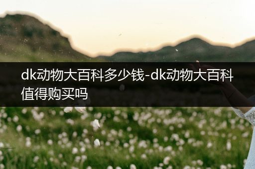 dk动物大百科多少钱-dk动物大百科值得购买吗