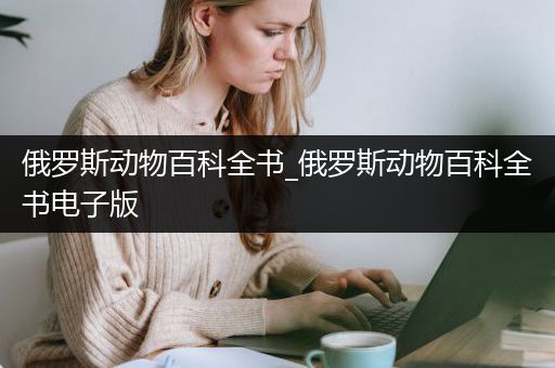 俄罗斯动物百科全书_俄罗斯动物百科全书电子版