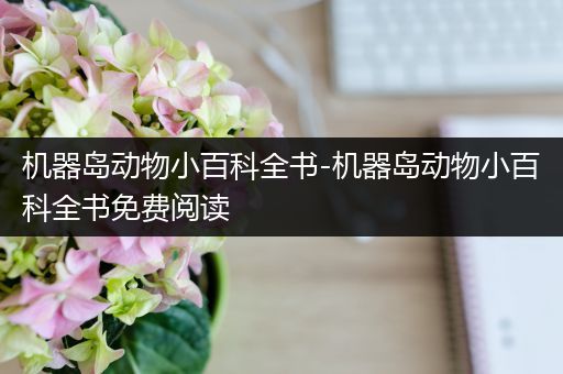 机器岛动物小百科全书-机器岛动物小百科全书免费阅读