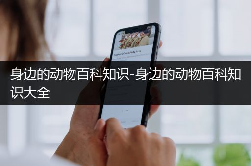 身边的动物百科知识-身边的动物百科知识大全