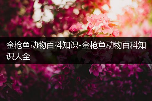 金枪鱼动物百科知识-金枪鱼动物百科知识大全