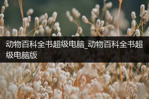 动物百科全书超级电脑_动物百科全书超级电脑版