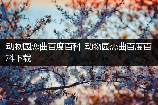 动物园恋曲百度百科-动物园恋曲百度百科下载