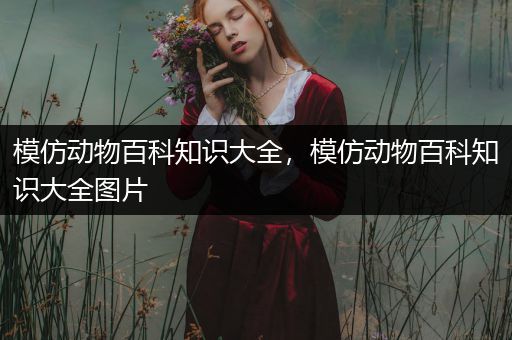 模仿动物百科知识大全，模仿动物百科知识大全图片