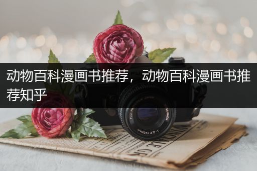 动物百科漫画书推荐，动物百科漫画书推荐知乎