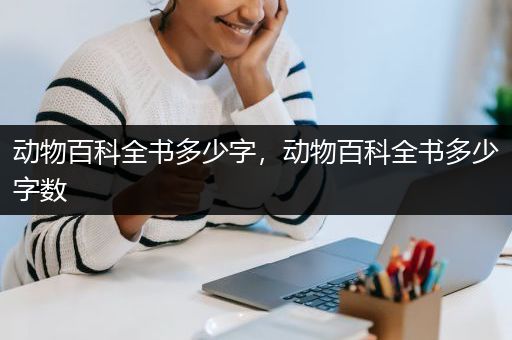 动物百科全书多少字，动物百科全书多少字数