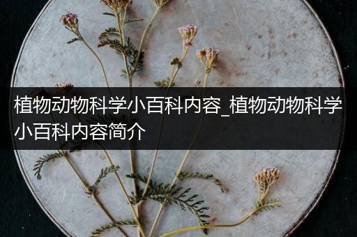 植物动物科学小百科内容_植物动物科学小百科内容简介