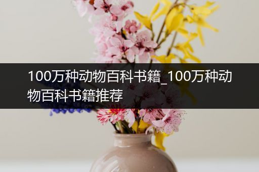 100万种动物百科书籍_100万种动物百科书籍推荐