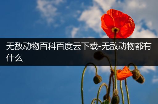 无敌动物百科百度云下载-无敌动物都有什么