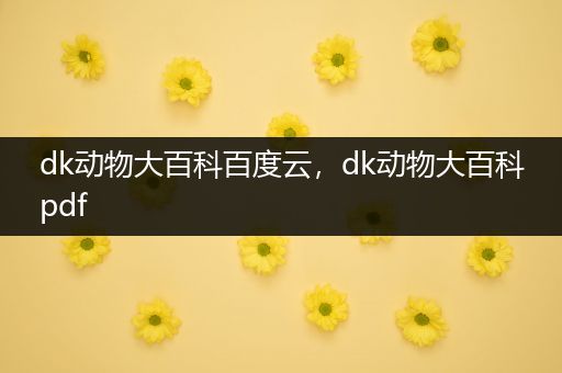 dk动物大百科百度云，dk动物大百科pdf