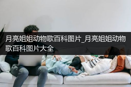 月亮姐姐动物歌百科图片_月亮姐姐动物歌百科图片大全