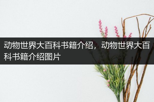 动物世界大百科书籍介绍，动物世界大百科书籍介绍图片