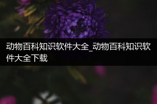 动物百科知识软件大全_动物百科知识软件大全下载