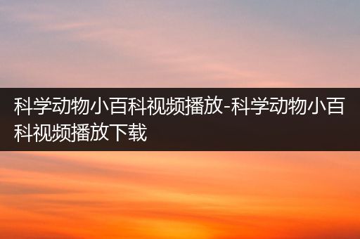 科学动物小百科视频播放-科学动物小百科视频播放下载