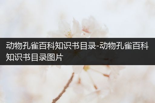 动物孔雀百科知识书目录-动物孔雀百科知识书目录图片